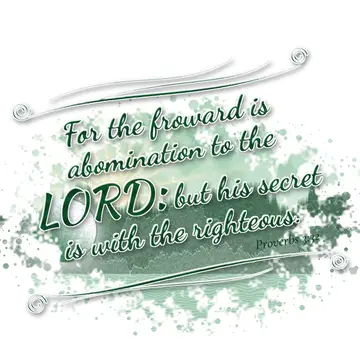 Proverbs 3:32 – For the froward is abomination to the LORD: but his secret is with the righteous.