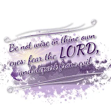 Proverbs 3:7 – Be not wise in thine own eyes: fear the LORD, and depart from evil.
