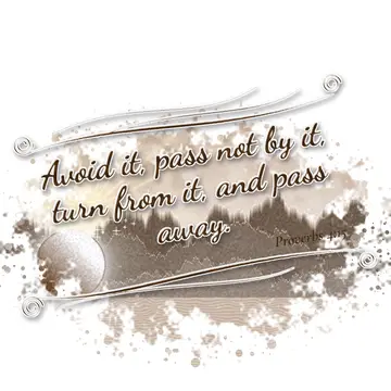 Proverbs 4:15 – Avoid it, pass not by it, turn from it, and pass away.