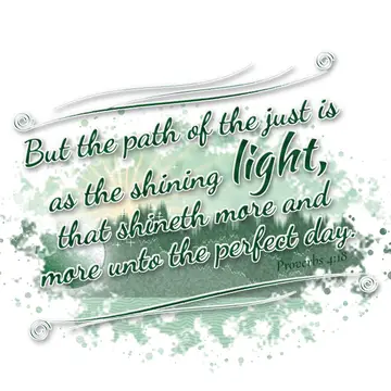Proverbs 4:18 – But the path of the just is as the shining light, that shineth more and more unto the perfect day.