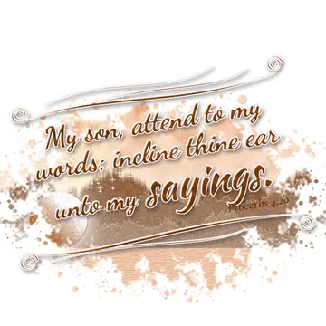 Proverbs 4:20 – My son, attend to my words; incline thine ear unto my sayings.