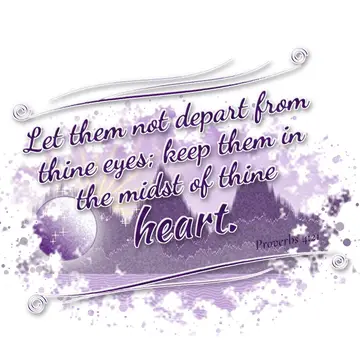 Proverbs 4:21 – Let them not depart from thine eyes; keep them in the midst of thine heart.