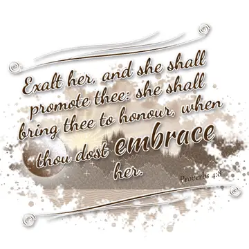 Proverbs 4:8 – Exalt her, and she shall promote thee: she shall bring thee to honour, when thou dost embrace her.