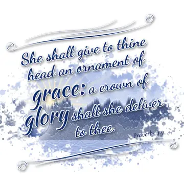 Proverbs 4:9 – She shall give to thine head an ornament of grace: a crown of glory shall she deliver to thee.