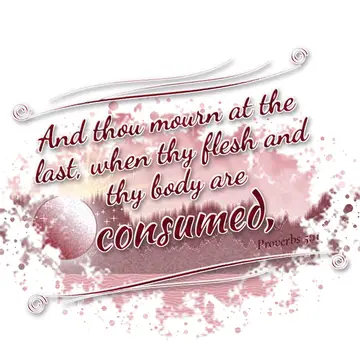 Proverbs 5:11 – And thou mourn at the last, when thy flesh and thy body are consumed,
