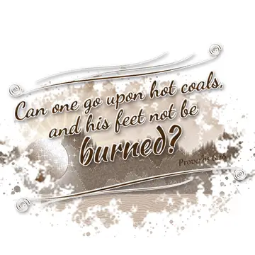 Proverbs 6:28 – Can one go upon hot coals, and his feet not be burned?