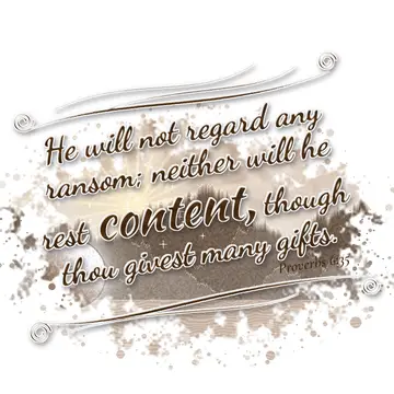 Proverbs 6:35 – He will not regard any ransom; neither will he rest content, though thou givest many gifts.