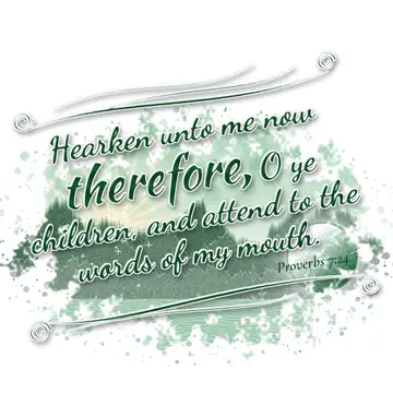 Proverbs 7:24 – Hearken unto me now therefore, O ye children, and attend to the words of my mouth.