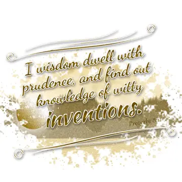 Proverbs 8:12 – I wisdom dwell with prudence, and find out knowledge of witty inventions.