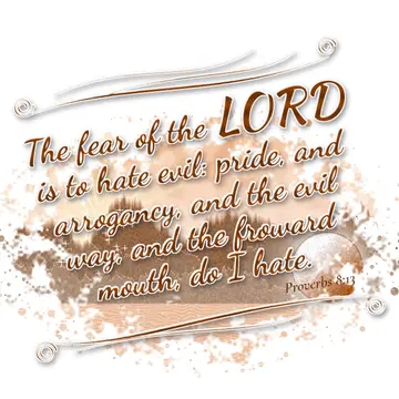 Proverbs 8:13 – The fear of the LORD is to hate evil: pride, and arrogancy, and the evil way, and the froward mouth, do I hate.