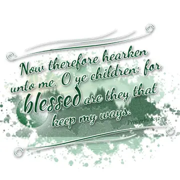 Proverbs 8:32 – Now therefore hearken unto me, O ye children: for blessed are they that keep my ways.