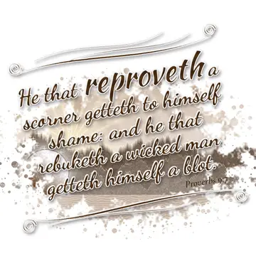 Proverbs 9:7 – He that reproveth a scorner getteth to himself shame: and he that rebuketh a wicked man getteth himself a blot.