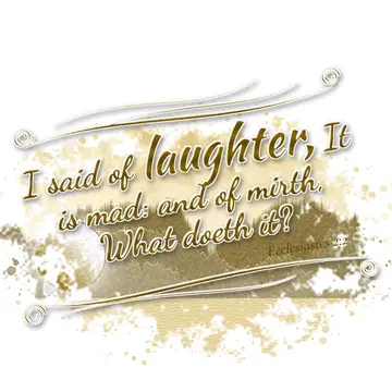 Ecclesiastes 2:2 – I said of laughter, It is mad: and of mirth, What doeth it?