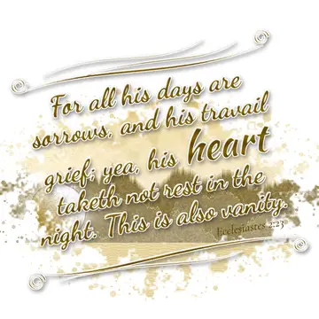 Ecclesiastes 2:23 – For all his days are sorrows, and his travail grief; yea, his heart taketh not rest in the night. This is also vanity.