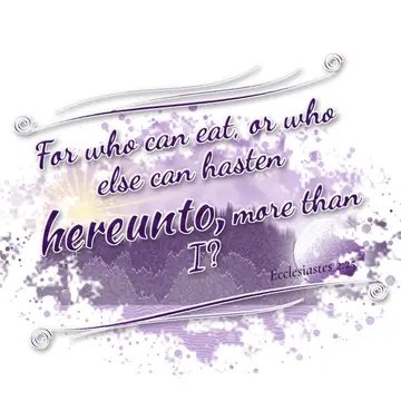 Ecclesiastes 2:25 – For who can eat, or who else can hasten hereunto, more than I?