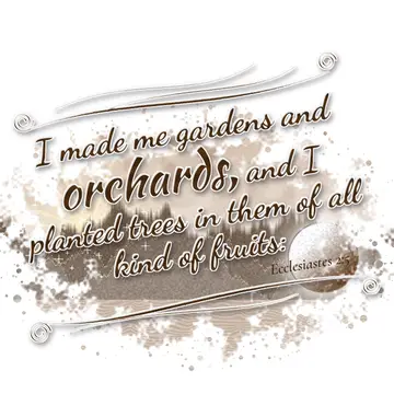 Ecclesiastes 2:5 – I made me gardens and orchards, and I planted trees in them of all kind of fruits:
