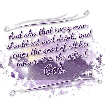 Ecclesiastes 3:13 – And also that every man should eat and drink, and enjoy the good of all his labour, it is the gift of God.