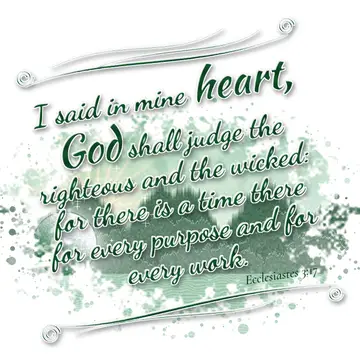 Ecclesiastes 3:17 – I said in mine heart, God shall judge the righteous and the wicked: for there is a time there for every purpose and for every work.