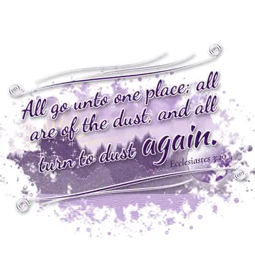 Ecclesiastes 3:20 – All go unto one place; all are of the dust, and all turn to dust again.