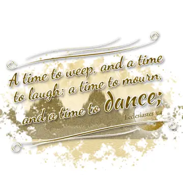 Ecclesiastes 3:4 – A time to weep, and a time to laugh; a time to mourn, and a time to dance;