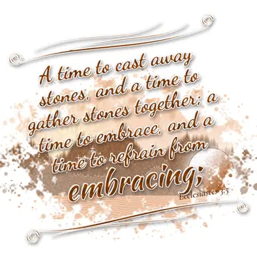 Ecclesiastes 3:5 – A time to cast away stones, and a time to gather stones together; a time to embrace, and a time to refrain from embracing;