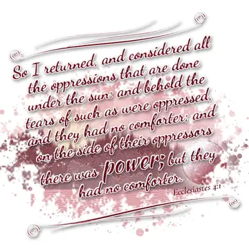 Ecclesiastes 4:1 – So I returned, and considered all the oppressions that are done under the sun: and behold the tears of such as were oppressed, and they had no…