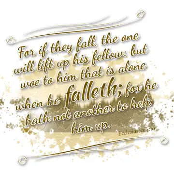 Ecclesiastes 4:10 – For if they fall, the one will lift up his fellow: but woe to him that is alone when he falleth; for he hath not another to help him up.