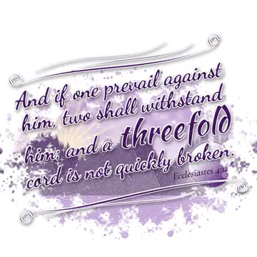 Ecclesiastes 4:12 – And if one prevail against him, two shall withstand him; and a threefold cord is not quickly broken.