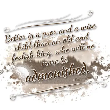 Ecclesiastes 4:13 – Better is a poor and a wise child than an old and foolish king, who will no more be admonished.