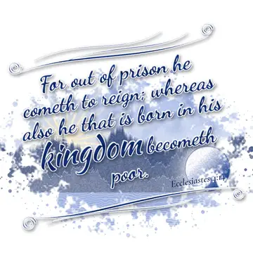 Ecclesiastes 4:14 – For out of prison he cometh to reign; whereas also he that is born in his kingdom becometh poor.