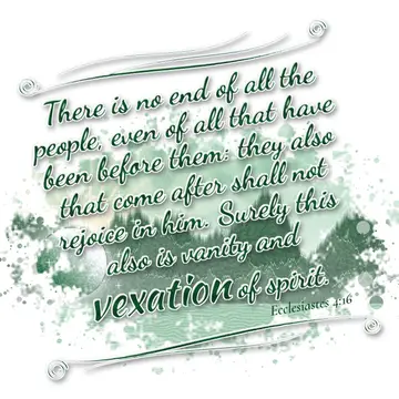 Ecclesiastes 4:16 – There is no end of all the people, even of all that have been before them: they also that come after shall not rejoice in him. Surely this also is…