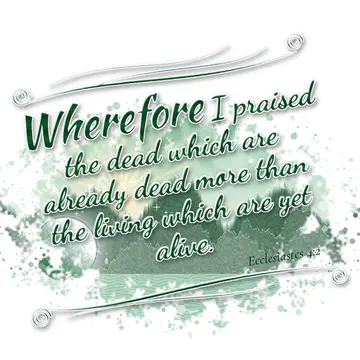 Ecclesiastes 4:2 – Wherefore I praised the dead which are already dead more than the living which are yet alive.