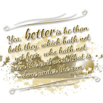 Ecclesiastes 4:3 – Yea, better is he than both they, which hath not yet been, who hath not seen the evil work that is done under the sun.