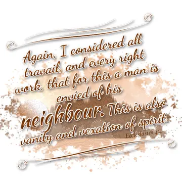 Ecclesiastes 4:4 – Again, I considered all travail, and every right work, that for this a man is envied of his neighbour. This is also vanity and vexation of spirit.
