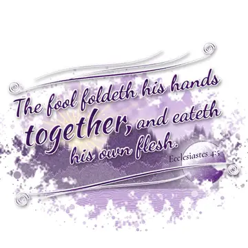 Ecclesiastes 4:5 – The fool foldeth his hands together, and eateth his own flesh.