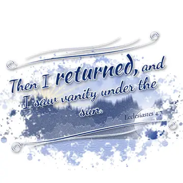 Ecclesiastes 4:7 – Then I returned, and I saw vanity under the sun.