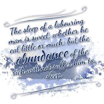 Ecclesiastes 5:12 – The sleep of a labouring man is sweet, whether he eat little or much: but the abundance of the rich will not suffer him to sleep.