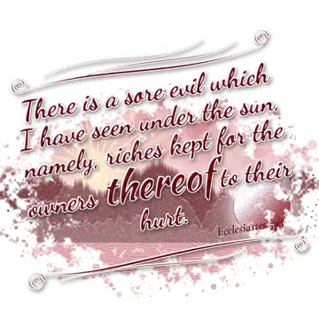 Ecclesiastes 5:13 – There is a sore evil which I have seen under the sun, namely, riches kept for the owners thereof to their hurt.