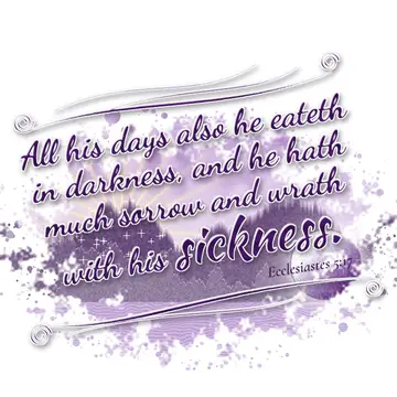Ecclesiastes 5:17 – All his days also he eateth in darkness, and he hath much sorrow and wrath with his sickness.