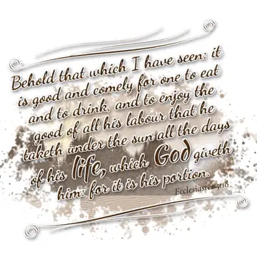 Ecclesiastes 5:18 – Behold that which I have seen: it is good and comely for one to eat and to drink, and to enjoy the good of all his labour that he taketh under the…