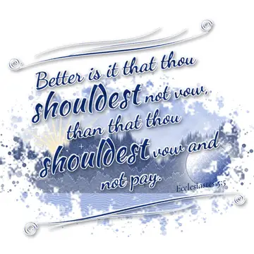 Ecclesiastes 5:5 – Better is it that thou shouldest not vow, than that thou shouldest vow and not pay.