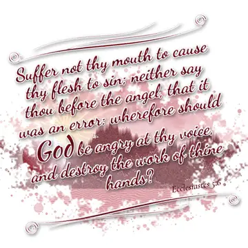 Ecclesiastes 5:6 – Suffer not thy mouth to cause thy flesh to sin; neither say thou before the angel, that it was an error: wherefore should God be angry at thy voice…