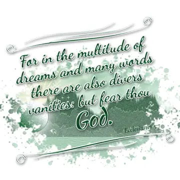 Ecclesiastes 5:7 – For in the multitude of dreams and many words there are also divers vanities: but fear thou God.