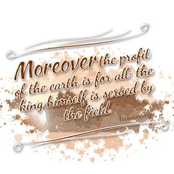 Ecclesiastes 5:9 – Moreover the profit of the earth is for all: the king himself is served by the field.
