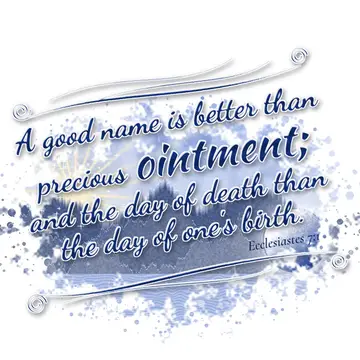 Ecclesiastes 7:1 – A good name is better than precious ointment; and the day of death than the day of one's birth.