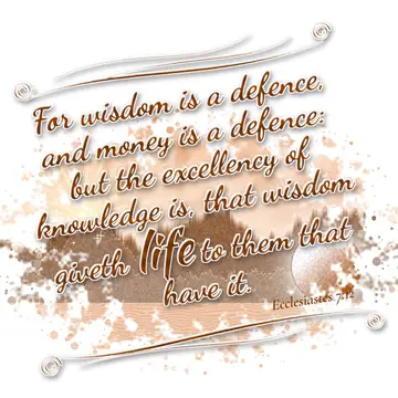 Ecclesiastes 7:12 – For wisdom is a defence, and money is a defence: but the excellency of knowledge is, that wisdom giveth life to them that have it.