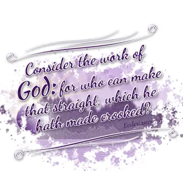 Ecclesiastes 7:13 – Consider the work of God: for who can make that straight, which he hath made crooked?