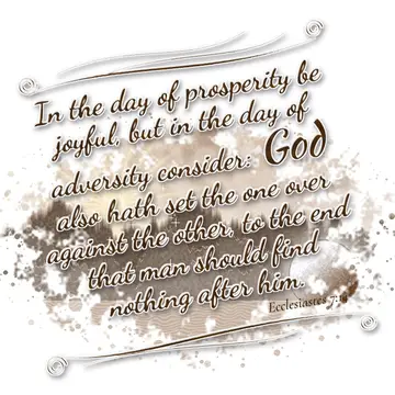 Ecclesiastes 7:14 – In the day of prosperity be joyful, but in the day of adversity consider: God also hath set the one over against the other, to the end that man…