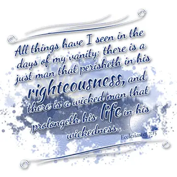 Ecclesiastes 7:15 – All things have I seen in the days of my vanity: there is a just man that perisheth in his righteousness, and there is a wicked man that prolongeth…