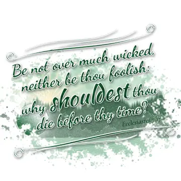 Ecclesiastes 7:17 – Be not over much wicked, neither be thou foolish: why shouldest thou die before thy time?